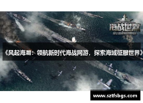 《风起海潮：领航新时代海战网游，探索海域征服世界》