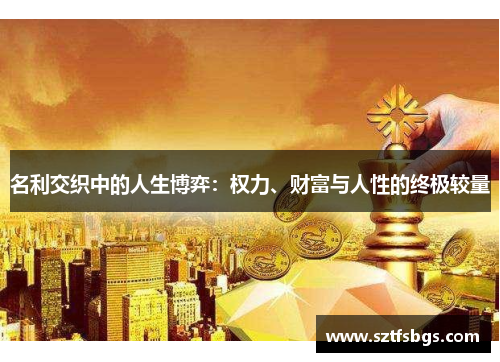 名利交织中的人生博弈：权力、财富与人性的终极较量