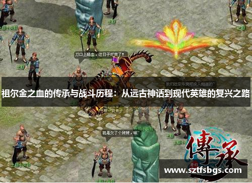 祖尔金之血的传承与战斗历程：从远古神话到现代英雄的复兴之路